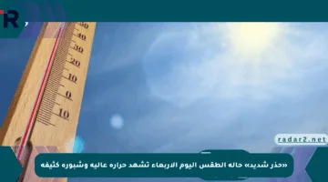 «حذر شديد» حالة الطقس اليوم الأربعاء تشهد حرارة عالية وشبورة كثيفة